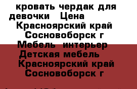 кровать-чердак для девочки › Цена ­ 13 000 - Красноярский край, Сосновоборск г. Мебель, интерьер » Детская мебель   . Красноярский край,Сосновоборск г.